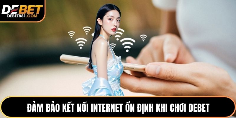 Đảm bảo kết nối internet ổn định khi chơi DEBET