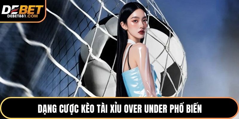 Dạng cược kèo tài xỉu Over Under phổ biến