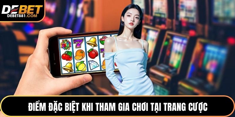 Điểm đặc biệt khi tham gia chơi tại trang cược
