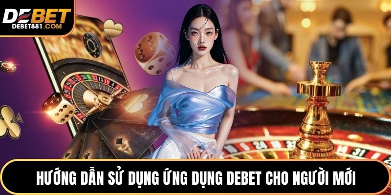 Hướng dẫn sử dụng ứng dụng DEBET cho người mới