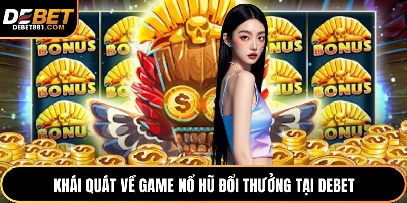 Khái quát về game nổ hũ đổi thưởng tại DEBET