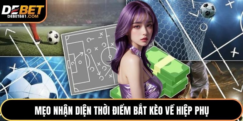 Mẹo nhận diện thời điểm bắt kèo về hiệp phụ