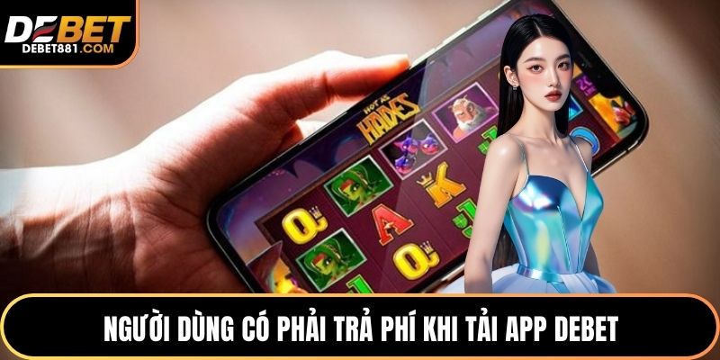 Người dùng có phải trả phí khi tải app DEBET