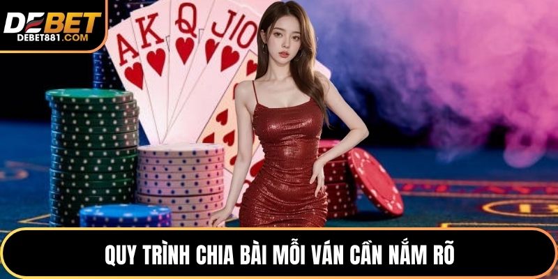 Quy trình chia bài mỗi ván cần nắm rõ