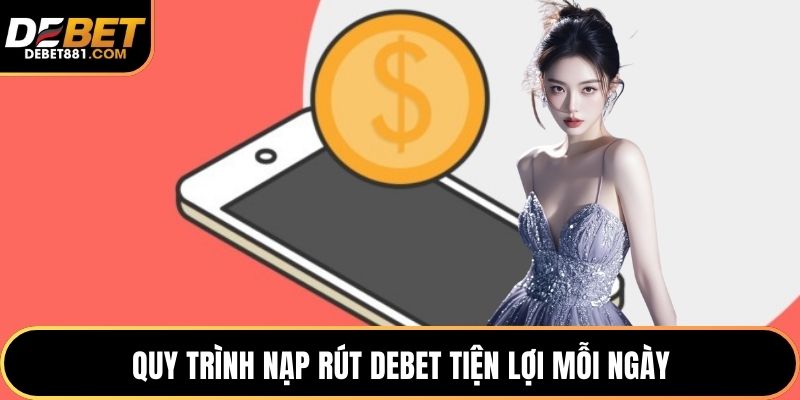 Quy trình nạp rút DEBET tiện lợi mỗi ngày
