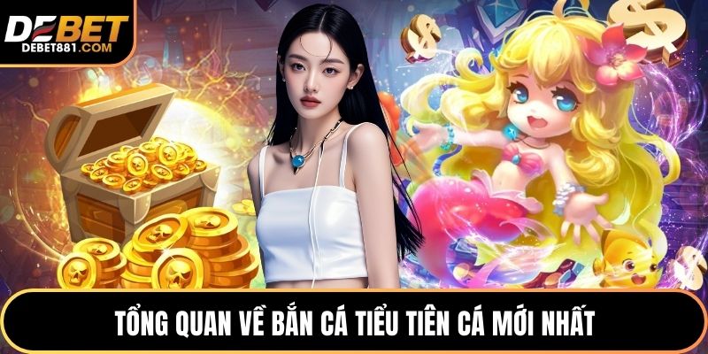 Tổng quan về bắn cá tiểu tiên cá mới nhất