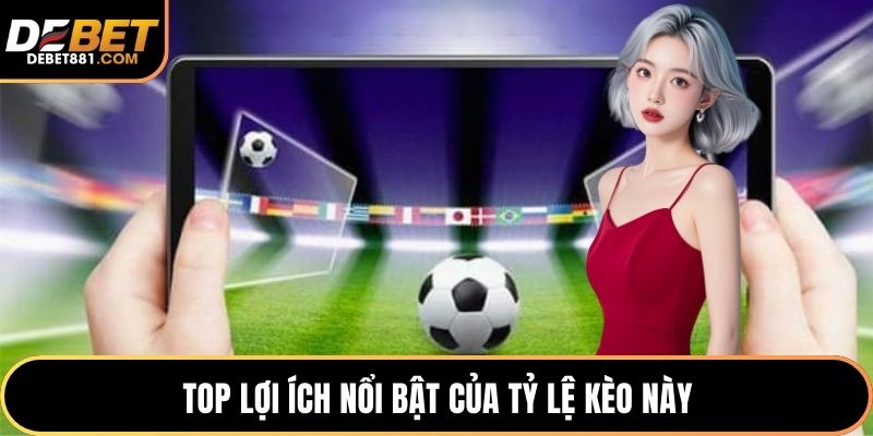 Top lợi ích nổi bật của tỷ lệ kèo này