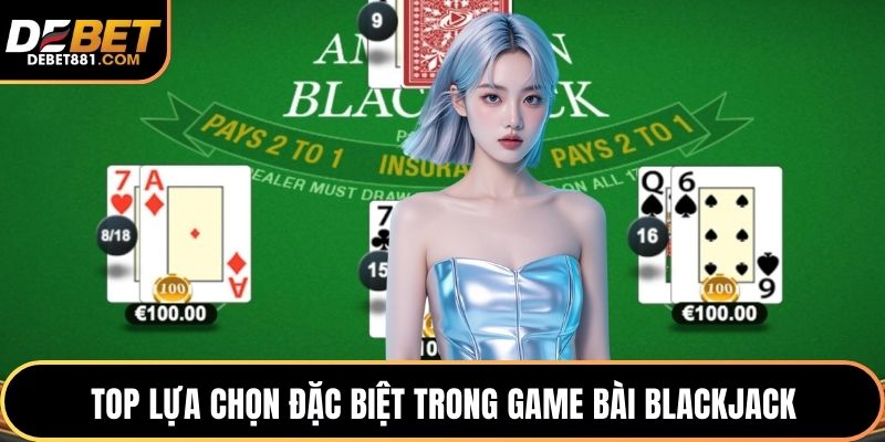 Top lựa chọn đặc biệt trong game bài blackjack