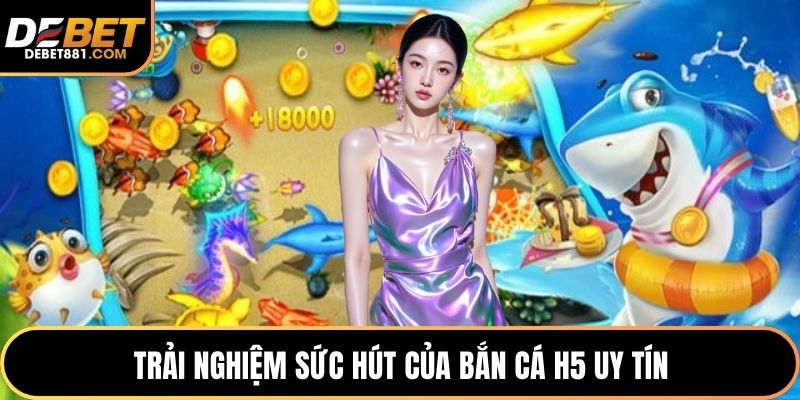 Trải nghiệm sức hút của bắn cá H5 uy tín