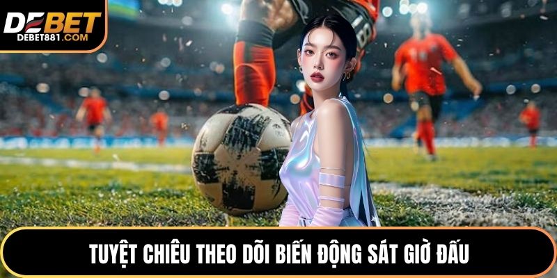 Tuyệt chiêu theo dõi biến động sát giờ đấu